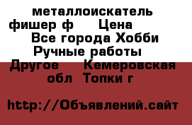  металлоискатель фишер ф2. › Цена ­ 15 000 - Все города Хобби. Ручные работы » Другое   . Кемеровская обл.,Топки г.